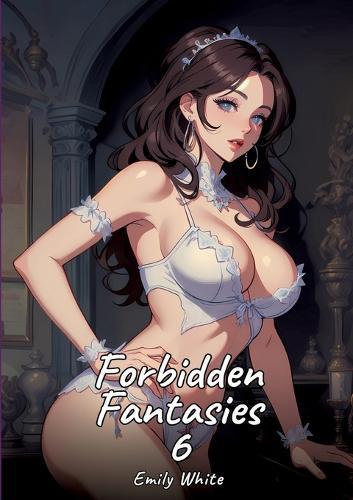 Forbidden Fantasies. 6: Sexy Erotic Stories for Adults Illustrated with Hentai Pictures - Naked Illustrations