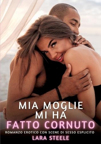 Mia Moglie mi ha fatto Cornuto: Romanzo Erotico con Scene di Sesso Esplicito