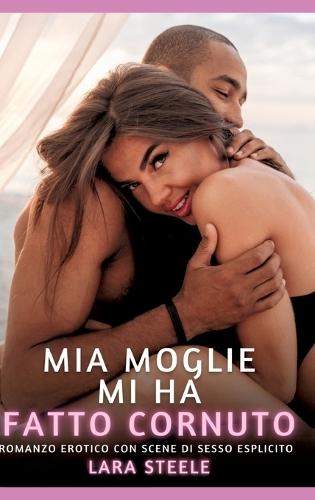 Mia Moglie mi ha fatto Cornuto: Romanzo Erotico con Scene di Sesso Esplicito