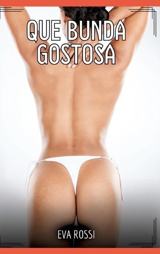 Que Bunda Gostosa!: Contos de Sexo Explícito para Adultos