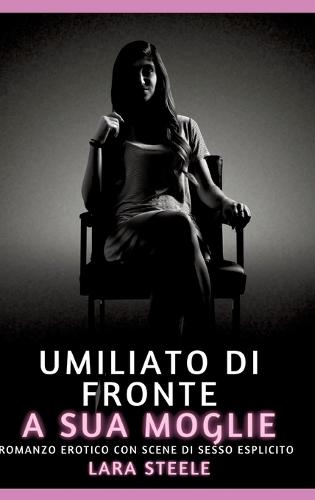 Umiliato di fronte a sua Moglie: Romanzo Erotico con Scene di Sesso Esplicito