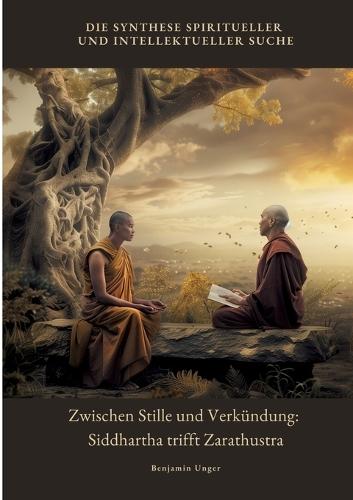 Zwischen Stille und Verkündung: Siddhartha trifft Zarathustra: Die Synthese spiritueller und intellektueller Suche