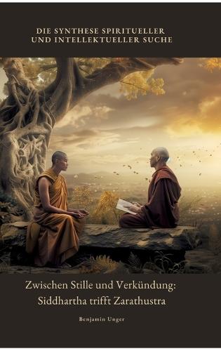 Zwischen Stille und Verkündung: Siddhartha trifft Zarathustra: Die Synthese spiritueller und intellektueller Suche