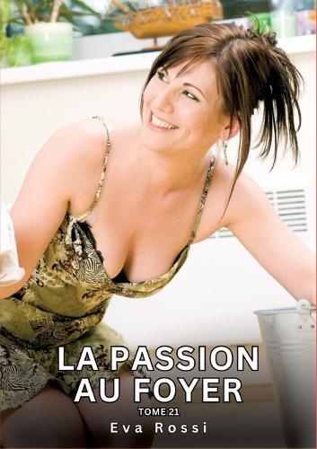 La passion au Foyer. Tome 21: Histoires Érotiques Interdites de Sexe Tabou pour Adultes