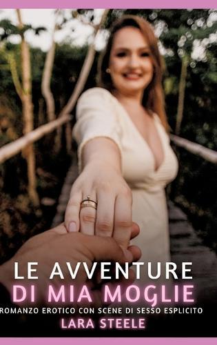 Le avventure di Mia Moglie: Romanzo Erotico con Scene di Sesso Esplicito