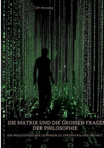 Die Matrix und die großen Fragen der Philosophie: Ein philosophischer Leitfaden zu Erkenntnis und Freiheit