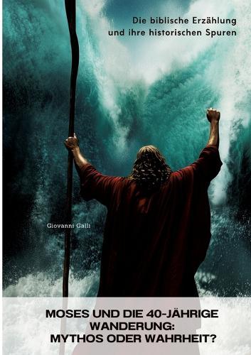 Moses und die 40-jährige Wanderung: Mythos oder Wahrheit?: Die biblische Erzählung und ihre historischen Spuren