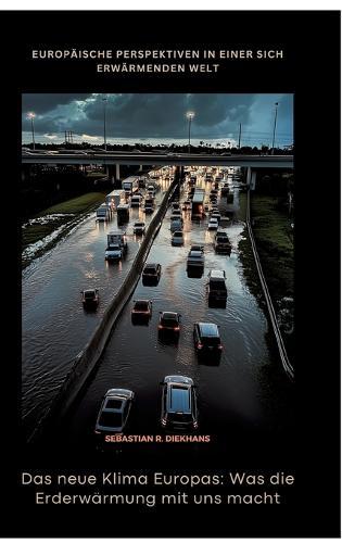 Das neue Klima Europas: Was die Erderwärmung mit uns macht: Europäische Perspektiven in einer sich erwärmenden Welt