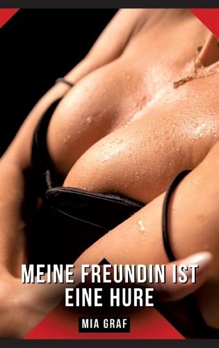 Meine Freundin ist eine Hure: Geschichten mit explizitem Sex für Erwachsene