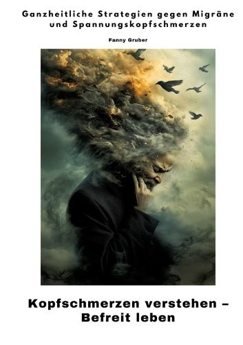 Kopfschmerzen verstehen - Befreit leben: Ganzheitliche Strategien gegen Migräne und Spannungskopfschmerzen