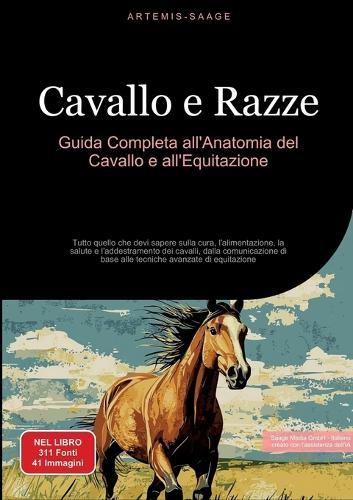 Cavallo e Razze: Guida Completa all'Anatomia del Cavallo e all'Equitazione: Tutto quello che devi sapere sulla cura, l'alimentazione, la salute e l'addestramento dei cavalli, dalla comunicazione di base alle tecniche avanzate di equitazione