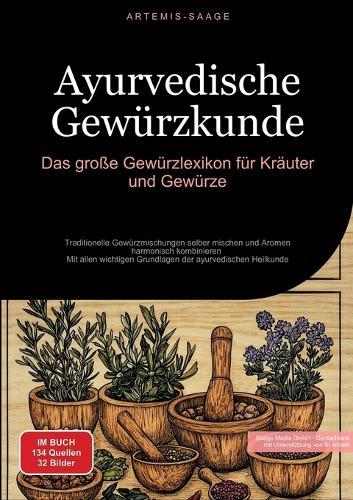 Ayurvedische Gewürzkunde: Das große Gewürzlexikon für Kräuter und Gewürze: Traditionelle Gewürzmischungen selber mischen und Aromen harmonisch kombinieren - Mit allen wichtigen Grundlagen der ayurvedischen Heilkunde