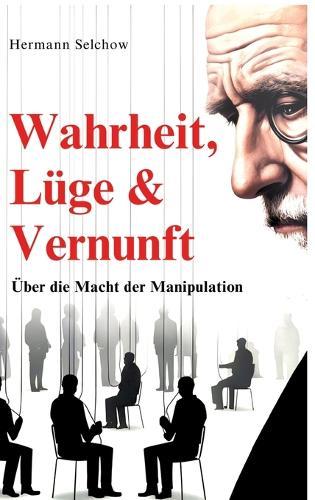 Wahrheit, Lüge & Vernunft: Über die Macht der Manipulation