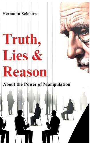 Truth, Lies & Reason: About the Power of Manipulation