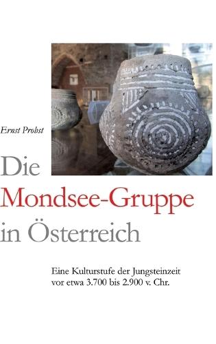 Die Mondsee-Gruppe in Österreich: Eine Kulturstufe der Jungsteinzeit vor etwa 3.700 bis 2.900 v. Chr.