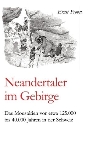 Neandertaler im Gebirge: Das Moustérien vor etwa 125.000 bis 40.000 Jahren in der Schweiz