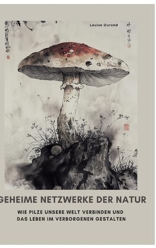 Geheime Netzwerke der Natur: Wie Pilze unsere Welt verbinden und das Leben im Verborgenen gestalten