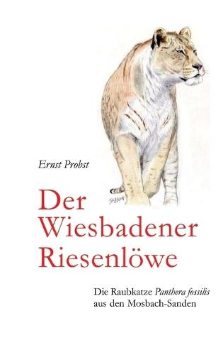 Der Wiesbadener Riesenlöwe: Die Raubkatze Panthera fossilis aus den Mosbach-Sanden