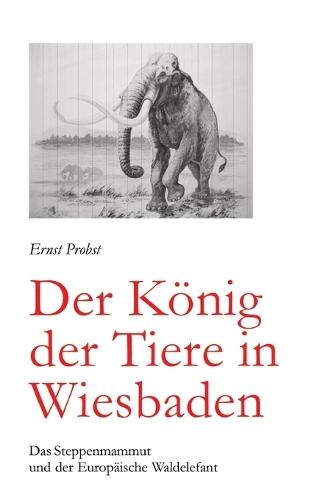 Der König der Tiere in Wiesbaden: Das Steppenmammut und der Europäische Waldelefant