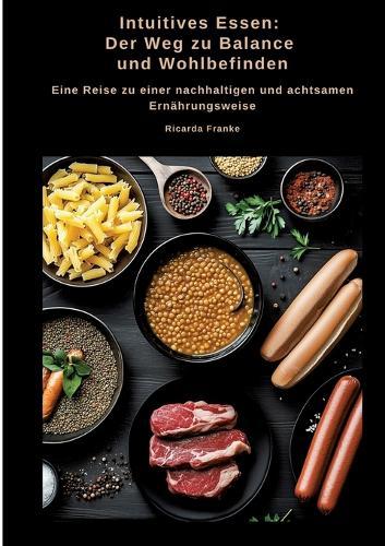 Intuitives Essen: Der Weg zu Balance und Wohlbefinden: Eine Reise zu einer nachhaltigen und achtsamen Ernährungsweise