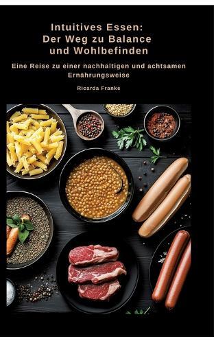 Intuitives Essen: Der Weg zu Balance und Wohlbefinden: Eine Reise zu einer nachhaltigen und achtsamen Ernährungsweise
