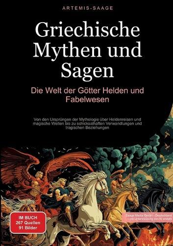 Griechische Mythen und Sagen: Die Welt der Götter, Helden und Fabelwesen: Von den Ursprüngen der Mythologie über Heldenreisen und magische Welten bis zu schicksalhaften Verwandlungen und tragischen Beziehungen