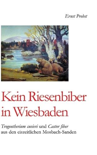 Kein Riesenbiber in Wiesbaden: Trogontherium cuvieri und Castor fiber aus den eiszeitlichen Mosbach-Sanden
