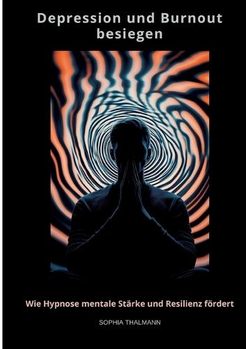 Depression und Burnout besie-gen: Wie Hypnose mentale Stärke und Resilienz fördert