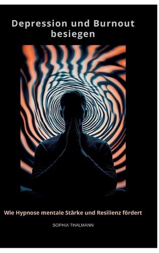 Depression und Burnout besie-gen: Wie Hypnose mentale Stärke und Resilienz fördert