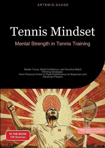 Tennis Mindset: Mental Strength in Tennis Training: Master Focus, Build Confidence, and Develop Match-Winning Strategies - From Pressure Points to Peak Performance for Beginners and Advanced Players