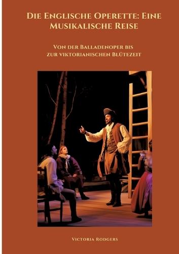 Die Englische Operette: Eine Musikalische Reise: Von der Balladenoper bis zur viktorianischen Blütezeit