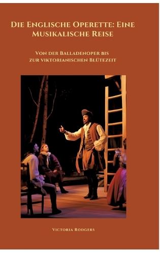 Die Englische Operette: Eine Musikalische Reise: Von der Balladenoper bis zur viktorianischen Blütezeit