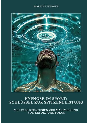Hypnose im Sport: Schlüssel zur Spitzenleistung: Mentale Strategien zur Maximierung von Erfolg und Fokus