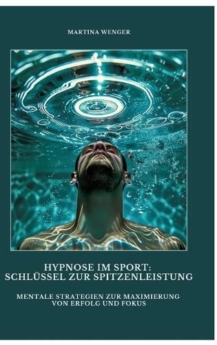 Hypnose im Sport: Schlüssel zur Spitzenleistung: Mentale Strategien zur Maximierung von Erfolg und Fokus