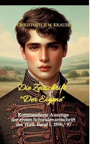 Die Zeitschrift ""Der Eigene"": Kommentierte Auszüge der ersten Schwulenzeitschrift der Welt. Band I, 1896/ 97