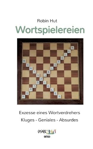 Wortspielereien: Exzesse eines Wortverdrehers - Kluges - Geniales - Absurdes