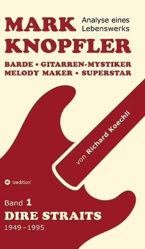 Mark Knopfler (Band 1, Dire Straits) - das 552 Seiten starke Buch: Barde, Gitarren-Mystiker, Melody Maker, Superstar - Mark Knopflers phänomenale Karriere (Analyse eines Lebenswerks)