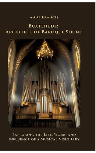 Buxtehude: Architect of Baroque Sound: Exploring the Life, Work, and Influence of a Musical Visionary