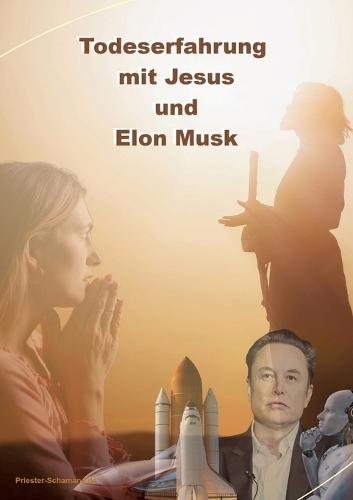 Todeserfahrung mit Jesus und Elon Musk: Zwischen Todeserfahrung und Nahtoderfahrung die Visionen: Jesus und Elon Musk