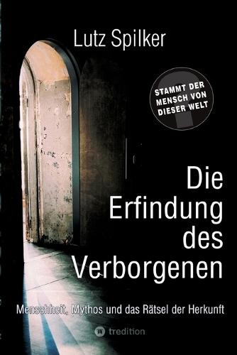 Die Erfindung des Verborgenen: Menschheit, Mythos und das Rätsel der Herkunft
