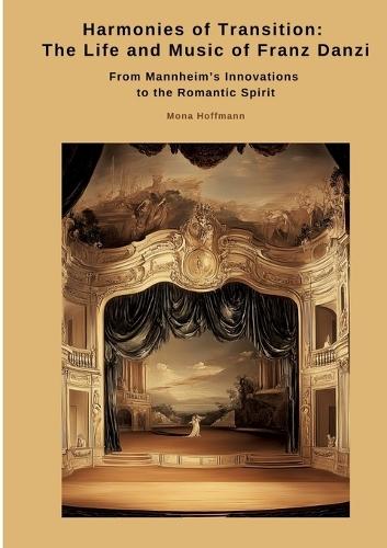 Harmonies of Transition: The Life and Music of Franz Danzi: From Mannheim's Innovations to the Romantic Spirit