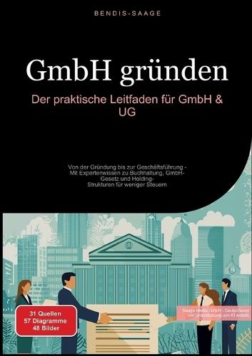 GmbH gründen: Der praktische Leitfaden für GmbH & UG: Von der Gründung bis zur Geschäftsführung - Mit Expertenwissen zu Buchhaltung, GmbH-Gesetz und Holding-Strukturen für weniger Steuern