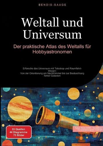 Weltall und Universum: Der praktische Atlas des Weltalls für Hobbyastronomen: Erforsche das Universum mit Teleskop und Raumfahrt-Wissen: Von der Orientierung am Nachthimmel bis zur Beobachtung ferner Galaxien