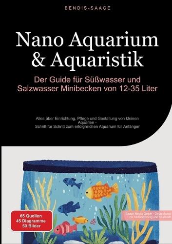 Nano Aquarium & Aquaristik: Der Guide für Süßwasser und Salzwasser Minibecken von 12-35 Liter: Alles über Einrichtung, Pflege und Gestaltung von kleinen Aquarien - Schritt für Schritt zum erfolgreichen Aquarium für Anfänger