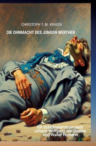 Die Ohnmacht des jungen Werther: Ein Schicksalsroman nach Johann Wolfgang von Goethe und Walter Homann