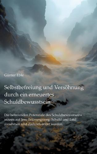 Selbstbefreiung und Versöhnung durch ein erneuertes Schuldbewusstsein: Die befreienden Potenziale des Schuldbewusstseins nutzen auf Jesu Erlösungsweg: Schuld und Leid annehmen und dadurch erlöst werden