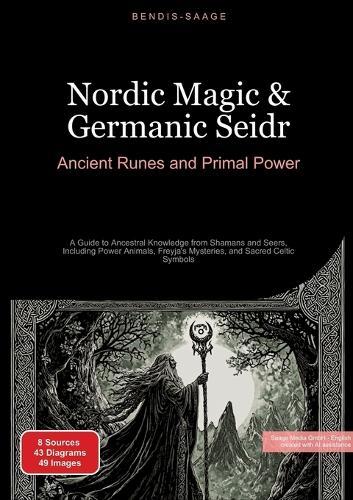 Nordic Magic & Germanic Seidr: Ancient Runes and Primal Power: A Guide to Ancestral Knowledge from Shamans and Seers, Including Power Animals, Freyja's Mysteries, and Sacred Celtic Symbols