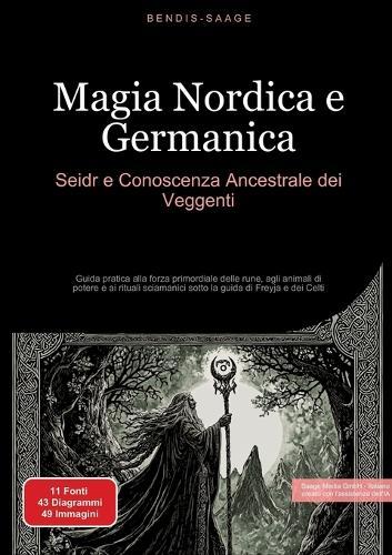Magia Nordica e Germanica: Seidr e Conoscenza Ancestrale dei Veggenti: Guida pratica alla forza primordiale delle rune, agli animali di potere e ai rituali sciamanici sotto la guida di Freyja e dei Celti