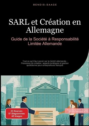 SARL et Création en Allemagne: Guide de la Société à Responsabilité Limitée Allemande: Tout ce qu'il faut savoir sur la GmbH allemande - Processus de création, aspects juridiques et gestion quotidienne pour entrepreneurs français