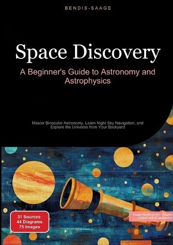 Space Discovery: A Beginner's Guide to Astronomy and Astrophysics: Master Binocular Astronomy, Learn Night Sky Navigation, and Explore the Universe from Your Backyard